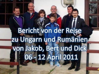 Bericht von der Reise zu Ungarn und Rumänien  von Jakob, Bert und Dick  06 - 12 April 2011 