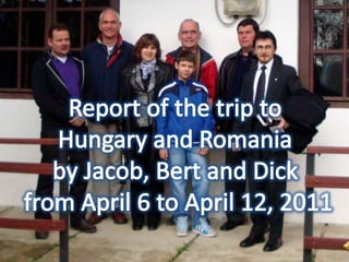 Report of the trip to  Hungary and Romania  by Jacob, Bert and Dick  from April 6 to April 12, 2011 