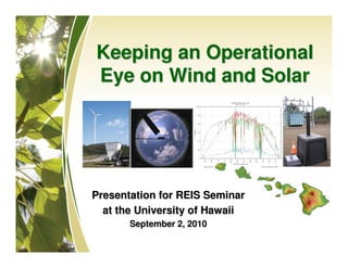 Keeping an Operational
Eye on Wind and Solar




Presentation for REIS Seminar
  at the University of Hawaii
       September 2, 2010
 