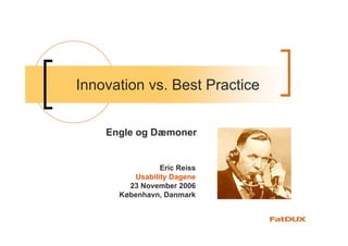 Innovation vs. Best Practice


    Engle og Dæmoner


                Eric Reiss
         Usability Dagene
        23 November 2006
      København, Danmark
 