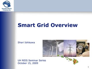 Smart Grid Overview Shari Ishikawa UH REIS Seminar Series October 15, 2009 