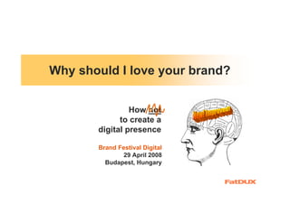 Why should I love your brand?


                How not
             to create a
       digital presence

       Brand Festival Digital
               29 April 2008
         Budapest, Hungary
 