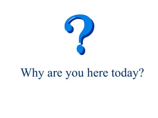 Why are you here today? 