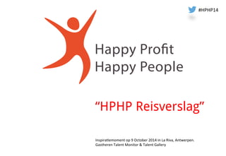 #HPHP14 
“HPHP Reisverslag” 
Inspira.emoment 
op 
9 
October 
2014 
in 
La 
Riva, 
Antwerpen. 
Gastheren 
Talent 
Monitor 
& 
Talent 
Gallery 
 