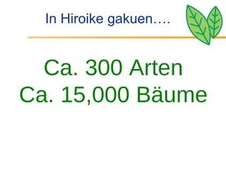 In Hiroike gakuen…. Ca. 300 Arten Ca. 15,000 Bäume 