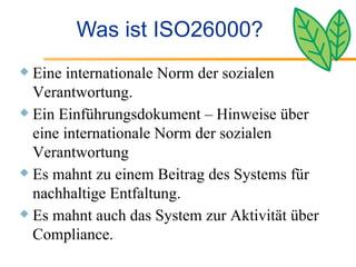 Was ist ISO26000? Eine internationale Norm der sozialen Verantwortung.  Ein Einführungsdokument – Hinweise über eine internationale Norm der sozialen Verantwortung  Es mahnt zu einem Beitrag des Systems für nachhaltige Entfaltung. Es mahnt auch das System zur Aktivität über Compliance. 