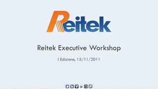 Reitek Executive Workshop
      I Edizione, 15/11/2011
 