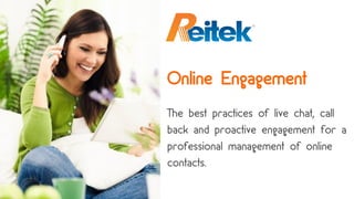 Online Engagement
The best practices of live chat,
call back and proactive
engagement for a professional
management of online contacts.
 