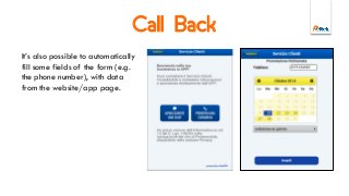 Call Back
It’s also possible to automatically
fill some fields of the form (e.g.
the phone number), with data
from the website/app page.
 