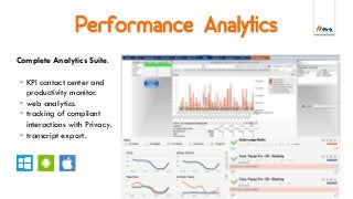 Performance Analytics
Complete Analytics Suite.
• KPI contact center and
productivity monitor.
• web analytics.
• tracking of compliant
interactions with Privacy.
• transcript export.
 