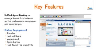 Reason Why
Uniqueness on the market
Contacts Agenda and Scheduler to manage the proactivity on the website.
Native integration between CTI and web user experience.
Completeness of solution
Agent Desktop, Call Back, ACD, Analytics, CRM integrations…
Cloud-only
Only on Cloudando, the marketplace of pay-per-use applications of contact
center!
 