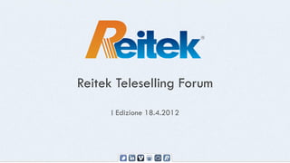 Reitek Teleselling Forum
     I Edizione 18.4.2012
 