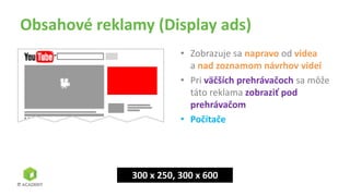 Obsahové reklamy (Display ads)
• Zobrazuje sa napravo od videa
a nad zoznamom návrhov videí
• Pri väčších prehrávačoch sa ...