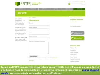 Porque en REITER somos gente responsable y comprometida que enfocamos nuestro esfuerzo
y dedicación hacia la consecución de los objetivos comunes. Disponemos de muros glasswall
españa, ponte en contacto con nosotros en: info@reiter.es
 