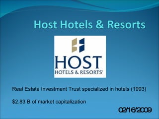 Real Estate Investment Trust specialized in hotels (1993) $2.83 B of market capitalization 02/16/2009 