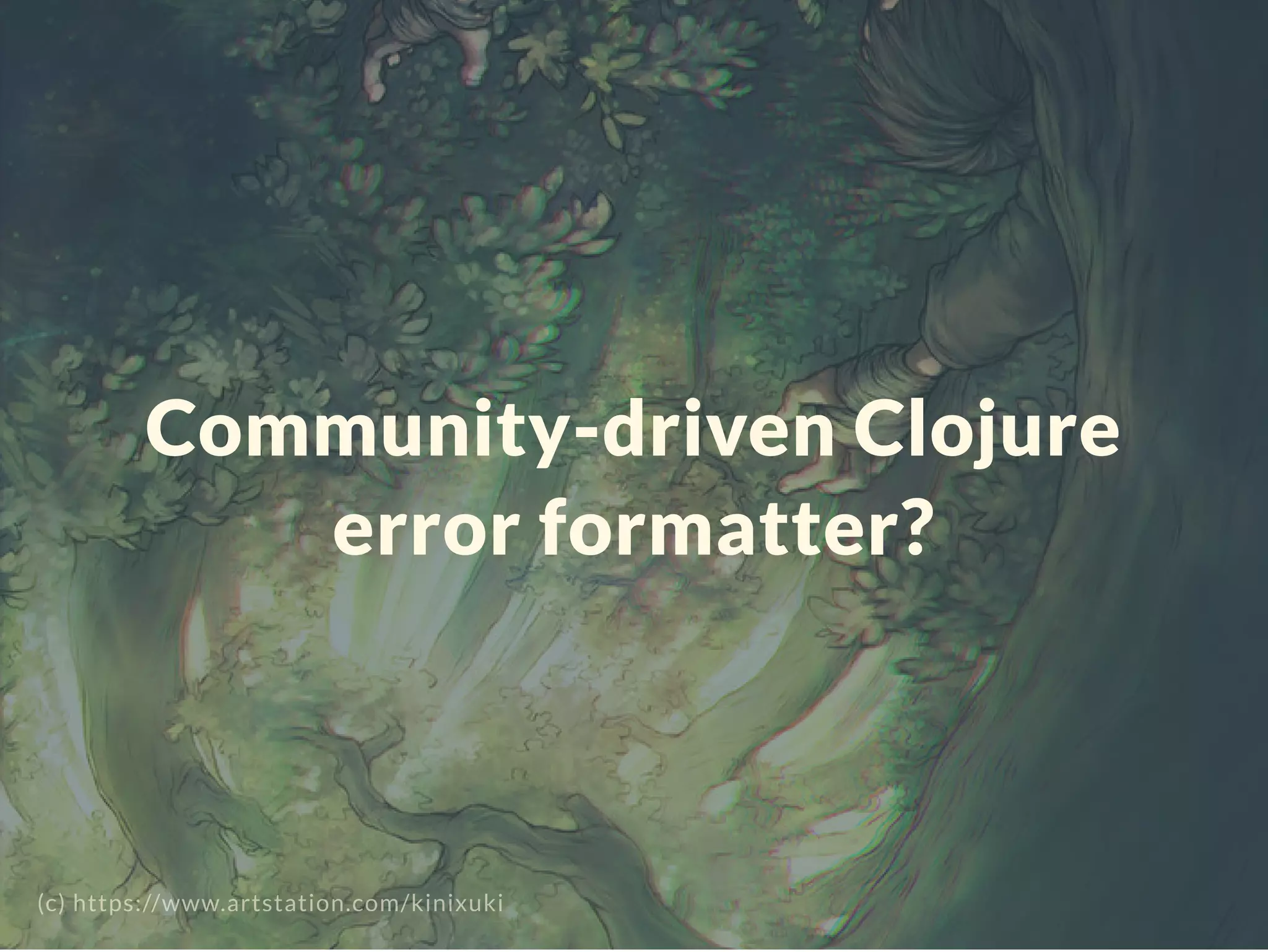 Community-driven Clojure
error formatter?
(c) https://www.artstation.com/kinixuki
 