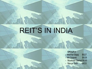 REIT’S IN INDIA
GROUP 5
• Manhar Bajaj B027
• Mit Solanki B029
• Muskaan Samal B030
• Navya Seth B031
 