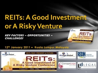 REITs: A Good Investment or A Risky Venture KEY FACTORS – OPPORTUNITIES – CHALLENGES  12th January 2011   Kuala Lumpur Malaysia  