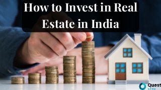 How to Invest in Real
Estate in India
 