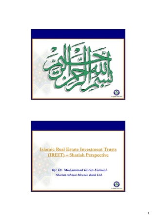 1
Islamic Real Estate Investment TrustsIslamic Real Estate Investment Trusts
(IREIT)(IREIT) –– Shariah PerspectiveShariah Perspective
By: Dr. Muhammad Imran UsmaniBy: Dr. Muhammad Imran Usmani
Shariah Advisor Meezan Bank Ltd.Shariah Advisor Meezan Bank Ltd.
 