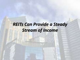 REITs Can Provide a Steady
Stream of Income
 