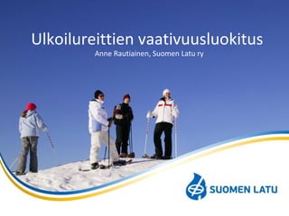 Ulkoilureittien vaativuusluokitus
Anne Rautiainen, Suomen Latu ry
 