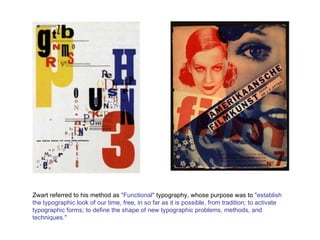 Zwart referred to his method as  "Functional"  typography, whose purpose was to  "establish the typographic look of our time, free, in so far as it is possible, from tradition; to activate typographic forms; to define the shape of new typographic problems, methods, and techniques."   