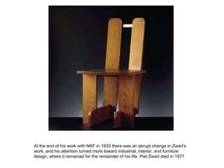 At the end of his work with NKF in 1933 there was an abrupt change in Zwart's work, and his attention turned more toward industrial, interior, and furniture design, where it remained for the remainder of his life. Piet Zwart died in 1977  