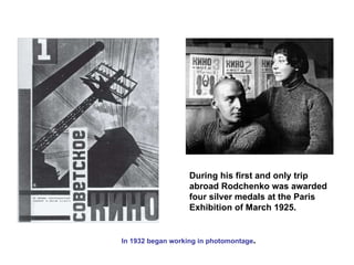 During his first and only trip abroad Rodchenko was awarded four silver medals at the Paris Exhibition of March 1925. In 1932 began working in photomontage . 