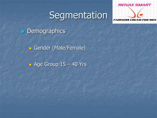 Segmentation 
 Demographics 
 Gender (Male/Female) 
 Age Group 15 – 40 Yrs 
 