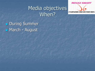 Media objectives 
When? 
 During Summer 
 March - August 
 