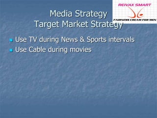 Media Strategy 
Target Market Strategy 
 Use TV during News & Sports intervals 
 Use Cable during movies 
 