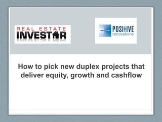 How to pick new duplex projects that
deliver equity, growth and cashflow
 
