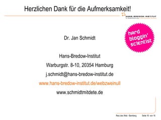 Herzlichen Dank für die Aufmerksamkeit! Dr. Jan Schmidt Hans-Bredow-Institut Warburgstr. 8-10, 20354 Hamburg [email_address] www.hans-bredow-institut.de/webzweinull www.schmidtmitdete.de 