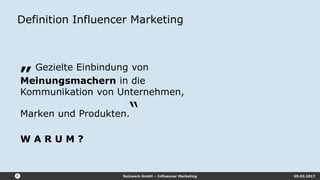 Reizwerk GmbH – Influencer Marketing 09.03.2017
Definition Influencer Marketing
„ Gezielte Einbindung von
Meinungsmachern in die
Kommunikation von Unternehmen,
Marken und Produkten.“
W A R U M ?
 