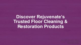 Discover Rejuvenate’s
Trusted Floor Cleaning &
Restoration Products
 