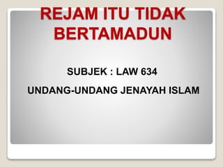 REJAM ITU TIDAK
BERTAMADUN
SUBJEK : LAW 634
UNDANG-UNDANG JENAYAH ISLAM
 