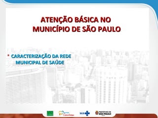 ATENÇÃO BÁSICA NOATENÇÃO BÁSICA NO
MUNICÍPIO DE SÃO PAULOMUNICÍPIO DE SÃO PAULO
 CARACTERIZAÇÃO DA REDECARACTERIZAÇÃO DA REDE
MUNICIPAL DE SAÚDEMUNICIPAL DE SAÚDE
 