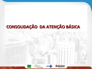 CONSOLIDAÇÃO DA ATENÇÃO BÁSICACONSOLIDAÇÃO DA ATENÇÃO BÁSICA
 