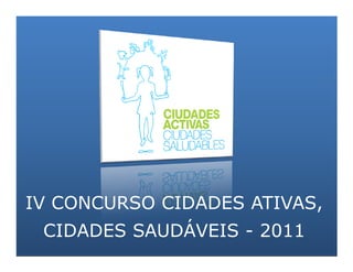 IV CONCURSO CIDADES ATIVAS,
 CIDADES SAUDÁVEIS - 2011
 