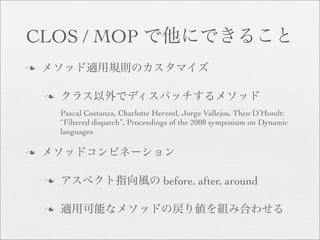 CLOS / MOP
n


    n

        Pascal Costanza, Charlotte Herzeel, Jorge Vallejos, Theo D’Hondt:
        “Filtered dispatch”, Proceedings of the 2008 symposium on Dynamic
        languages

n


    n                                before, after, around

    n
 