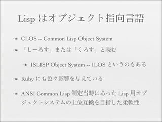 Lisp
n   CLOS -- Common Lisp Object System
n


    n   ISLISP Object System -- ILOS

n   Ruby

n   ANSI Common Lisp                    Lisp
 