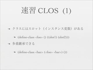 CLOS (1)

n


    n   (deﬁne-class <foo> () ((slot1) (slot2)))
n


    n   (deﬁne-class <baz> (<foo> <bar>) ())
 