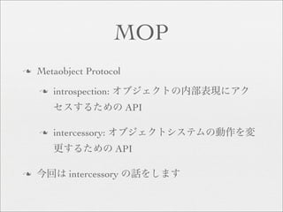 MOP
n   Metaobject Protocol
    n   introspection:
                          API

    n   intercessory:
                         API

n          intercessory
 