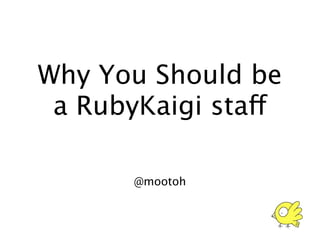 Why You Should be
 a RubyKaigi staff

       @mootoh
 