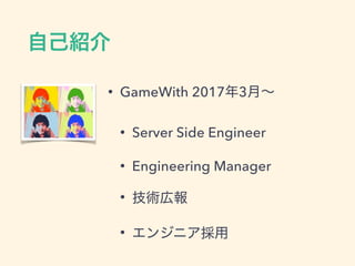 • GameWith 2017 3
• Server Side Engineer
• Engineering Manager
•
•
 