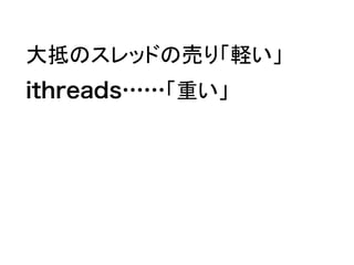 大抵のスレッドの売り「軽い」　
ithreads……「重い」
 
