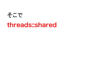 そこで
threads::shared
 