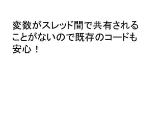 変数がスレッド間で共有される
ことがないので既存のコードも
安心！
 