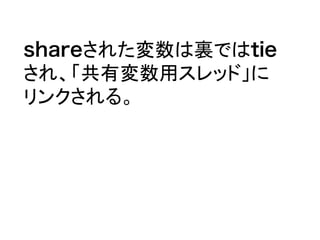 shareされた変数は裏ではtie
され、「共有変数用スレッド」に
リンクされる。
 
